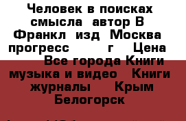 Человек в поисках смысла, автор В. Франкл, изд. Москва “прогресс“, 1990 г. › Цена ­ 500 - Все города Книги, музыка и видео » Книги, журналы   . Крым,Белогорск